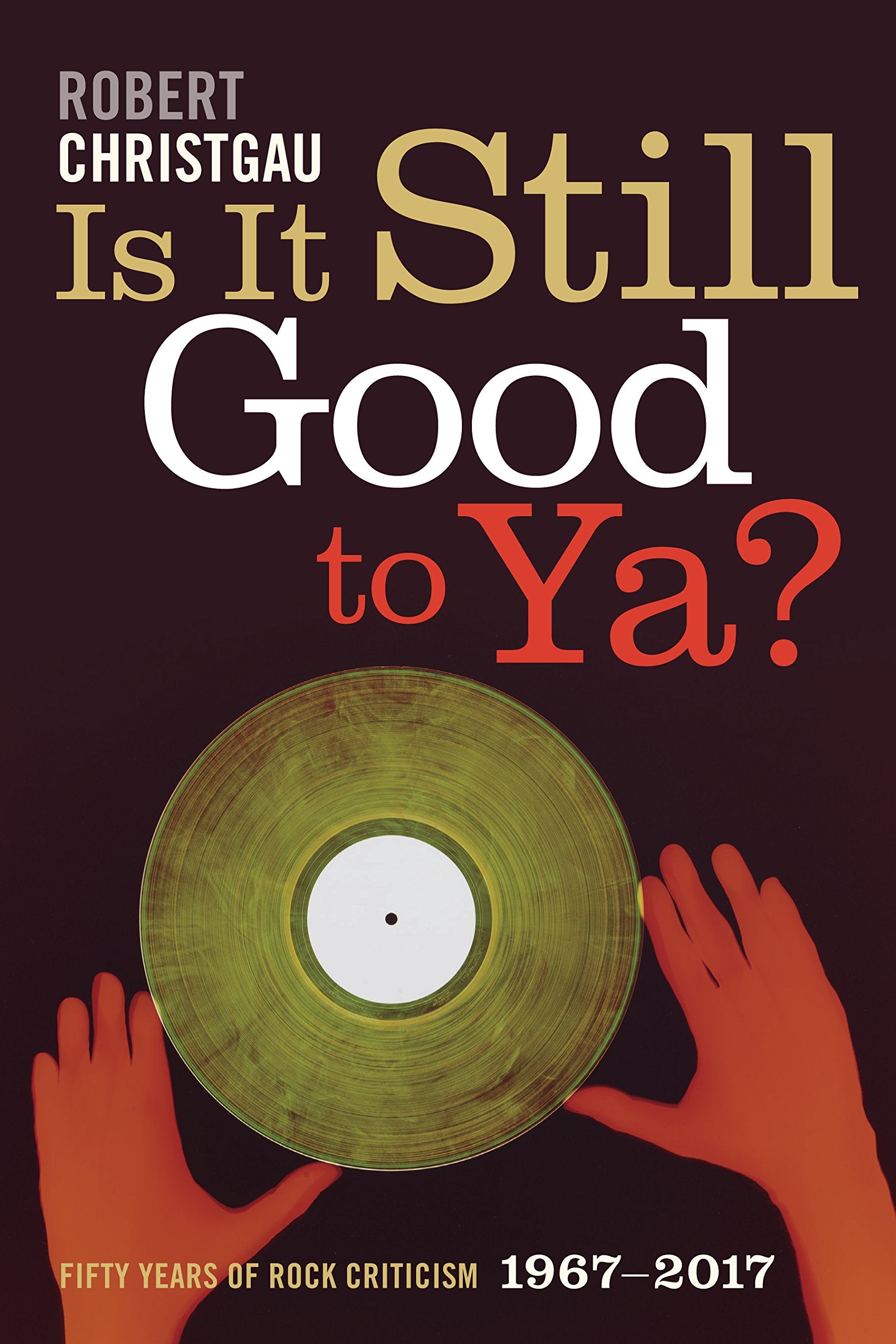 Is It Still Good to Ya?: Fifty Years of Rock Criticism, 1967-2017 book