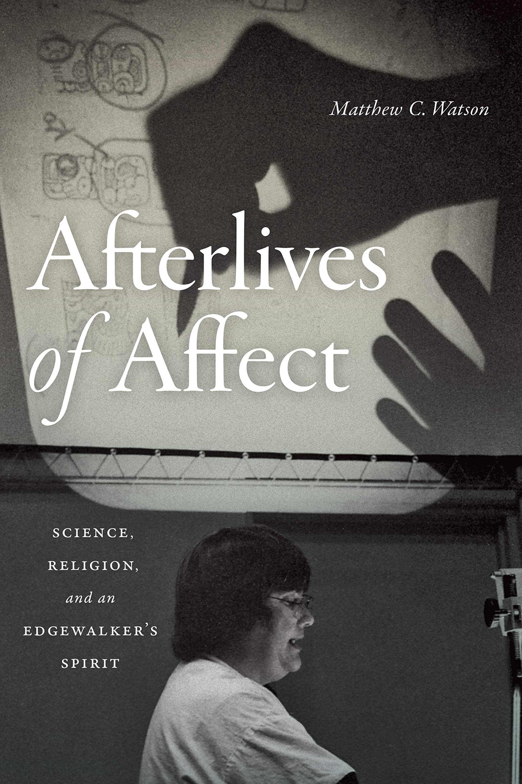 Afterlives of Affect: Science, Religion, and an Edgewalker's Spirit: Science, Religion, and an Edgewalker’s Spirit Social Sciences