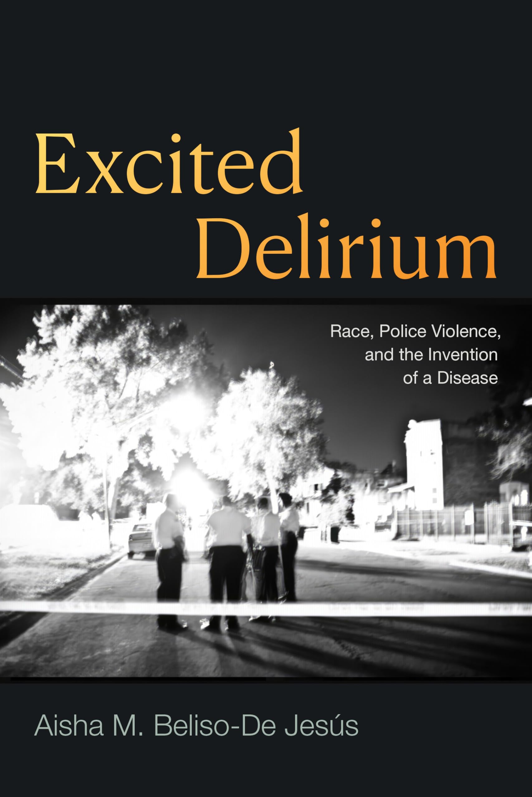 Excited Delirium: Race, Police Violence, and the Invention of a Disease Medicine