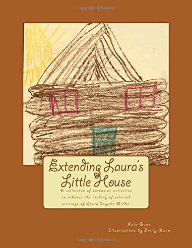Extending Laura's Little House: A collection of extension activities to enhance the reading of selected writings of Laura Ingalls Wilder Study Guides
