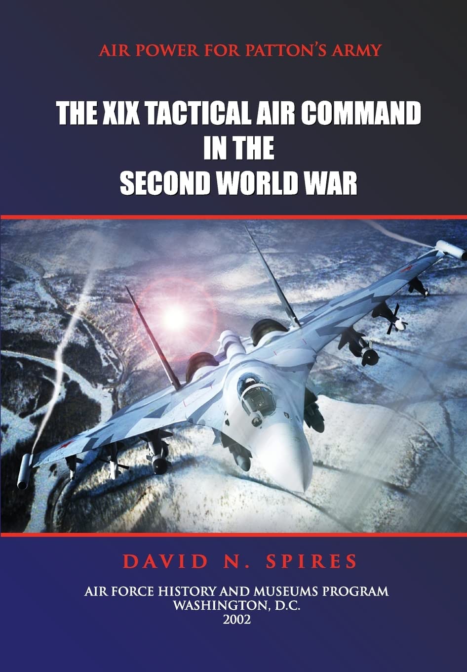 Air Power for Patton's Army - The XIX Tactical Air Command in the Second World War Politics & History