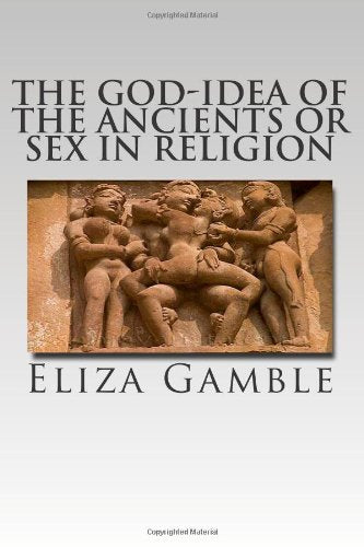The God-Idea of the Ancients or Sex in Religion Politics & History