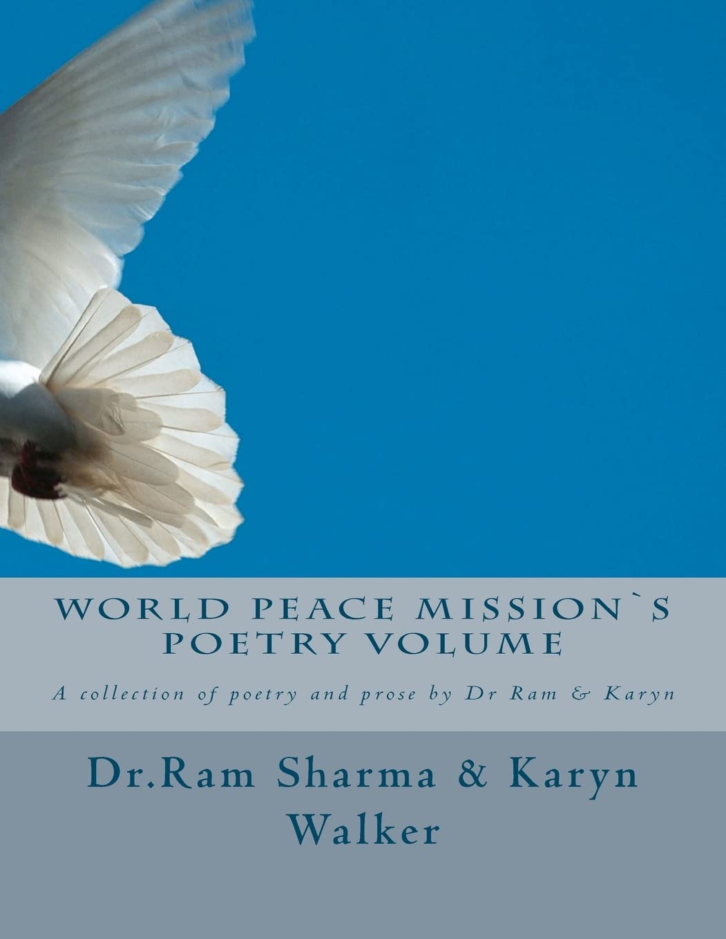 World Peace Mission`s Poetry Volume: A collection of poetry and prose by Dr Ram & Karyn Poetry