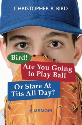 Bird! Are You Going to Play Ball Or Stare At Tits All Day: A Memoir Politics & Society
