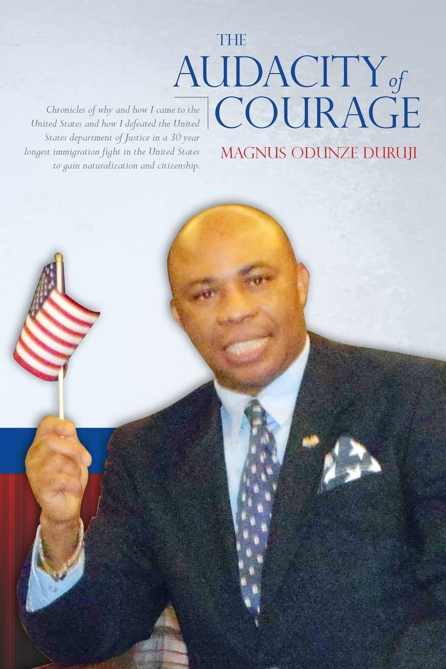 The Audacity of Courage: Chronicles of why and how I came to the United States and how I defeated the United States department of Justice in a 30 year ... to gain naturalization and citizenship. Memories