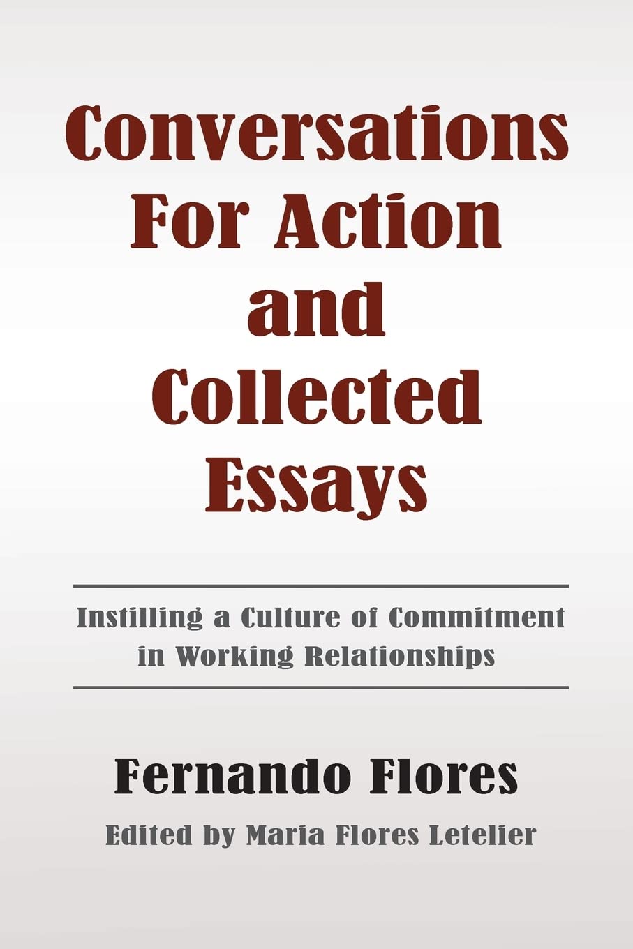 Conversations For Action and Collected Essays: Instilling a Culture of Commitment in Working Relationships Business, Finance & Career