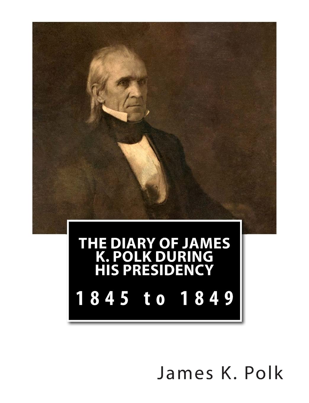 The Diary of James K. Polk During His Presidency: 1845 to 1849 Biographies & Memoirs