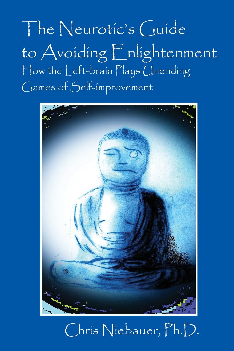 The Neurotic's Guide to Avoiding Enlightenment: How the Left-Brain Plays Unending Games of Self-Improvement Medicine