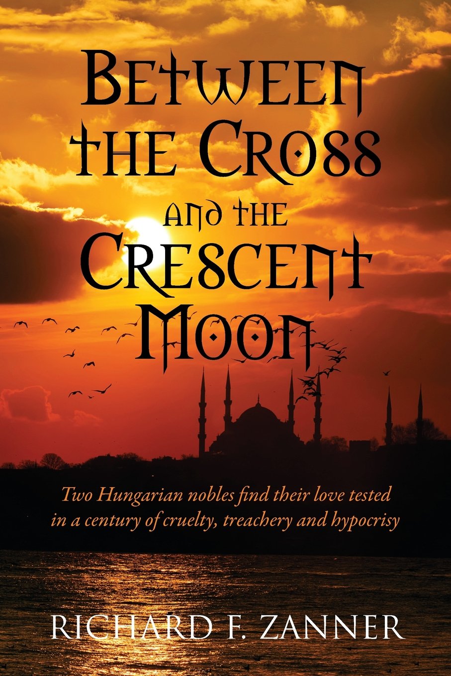 Between the Cross and the Crescent Moon: Two Hungarian Nobles Find Their Love Tested in a Century of Cruelty, Treachery and Hypocrisy Historical Fiction