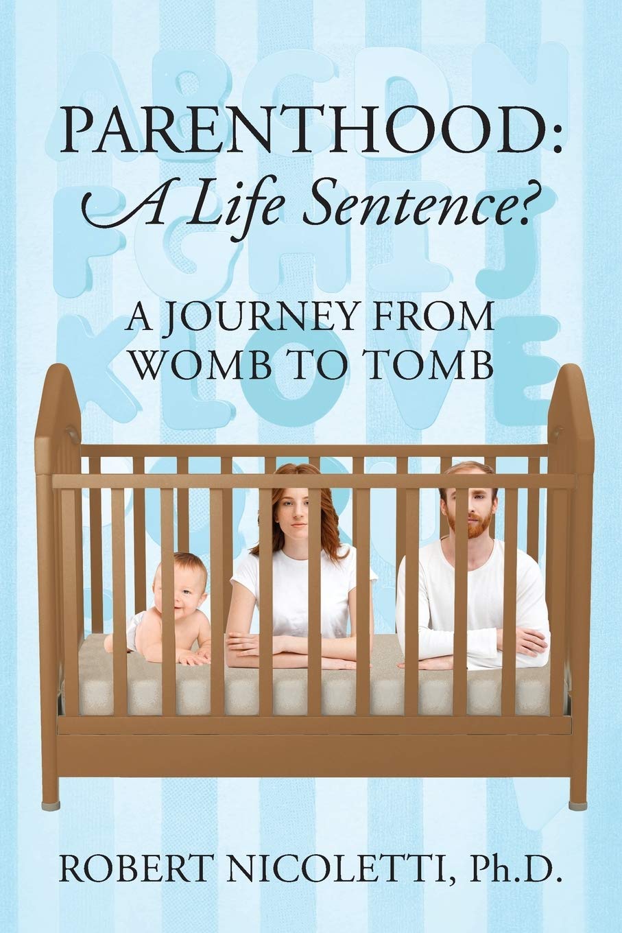 Parenthood: A Life Sentence - A Journey From Womb To Tomb Parents & Children