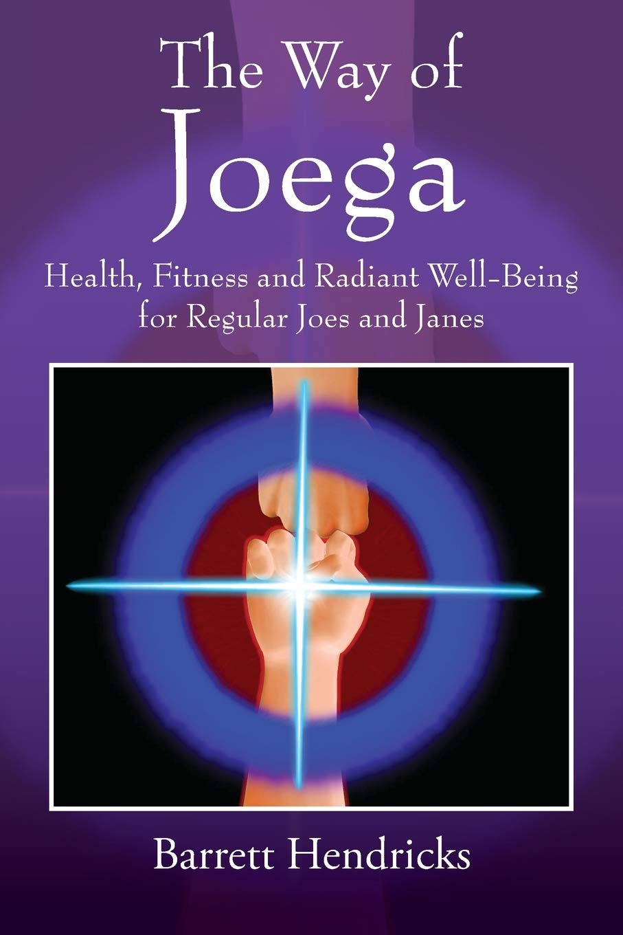 The Way of Joega: Health, Fitness and Radiant Well-Being for Regular Joes and Janes Health, Nutrition & Fitness