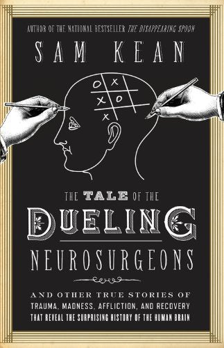The Tale of the Dueling Neurosurgeons: And Other True Stories of Trauma, Madness, Affliction, and Recovery That Reveal the Surprising History of the Human Brain Natural Sciences