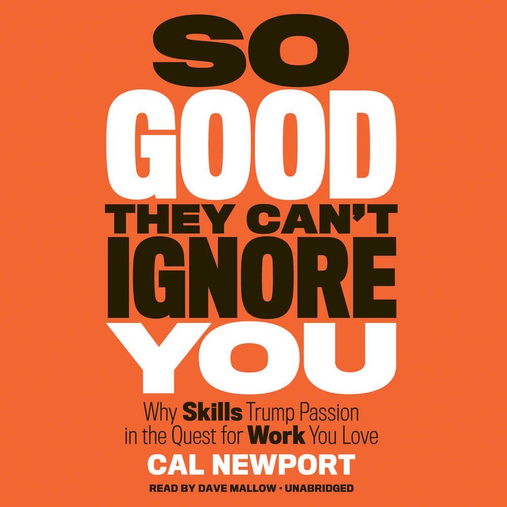 So Good They Can't Ignore You: Why Skills Trump Passion in the Quest for Work You Love Business, Finance & Career