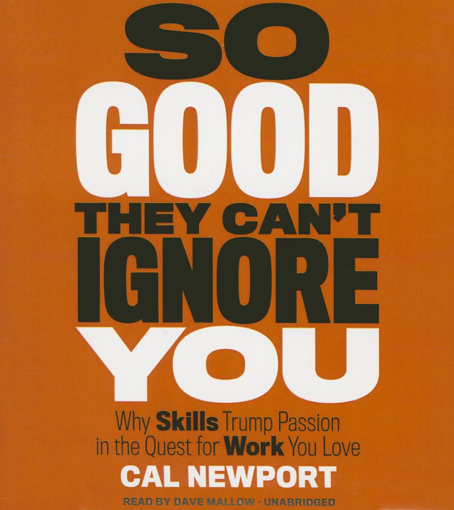 So Good They Can't Ignore You: Why Skills Trump Passion in the Quest for Work You Love Business, Finance & Career