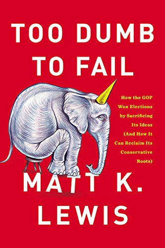 Too Dumb to Fail: How the Gop Betrayed the Reagan Revolution to Win Elections And How It Can Reclaim Its Conservative Roots Politics & History