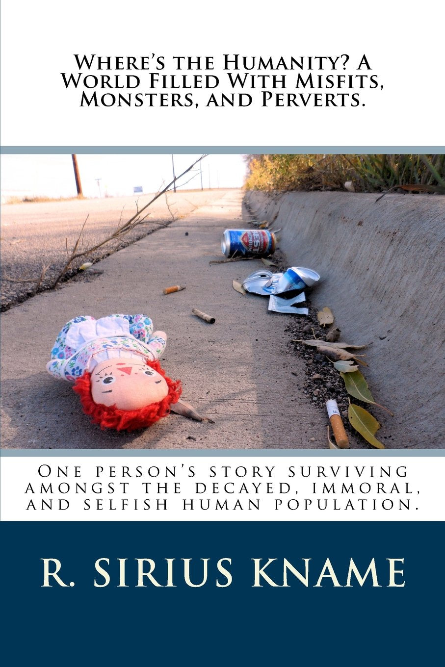 Where's the Humanity? A World Filled With Misfits, Monsters, and Perverts.: One person's story surviving amongst the decayed, immoral, and selfish human population. Inspiring women