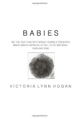 Babies: Or, The Talk I Had With Myself During a Psychotic Break Which Happened to Fall on My Birthday, February 22nd Poetry