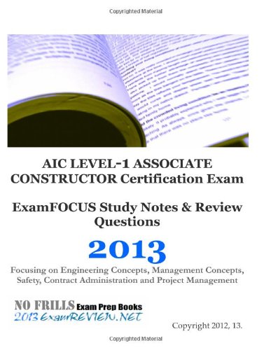 AIC LEVEL-1 ASSOCIATE CONSTRUCTOR Certification Exam ExamFOCUS Study Notes & Review Questions 2013: Focusing on Engineering Concepts, Management ... Administration and Project Management Study Guides