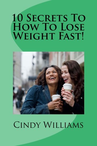 10 Secrets To How To Lose Weight Fast!: How To Lose Weight Health, Nutrition & Fitness