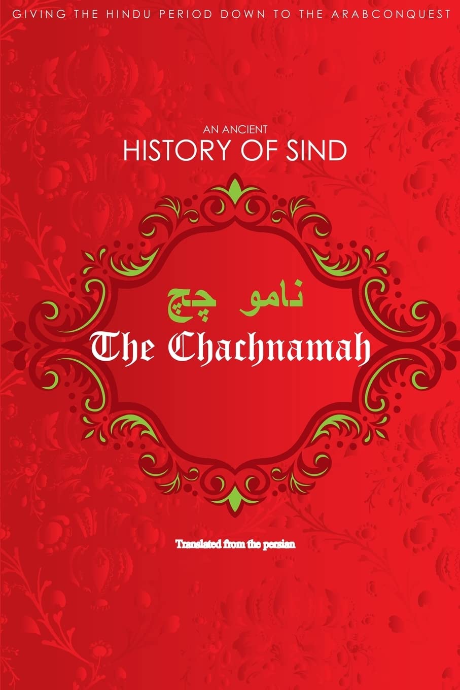 The Chachnamah: Giving the Hindu period down to the Arab Conquest Politics & History