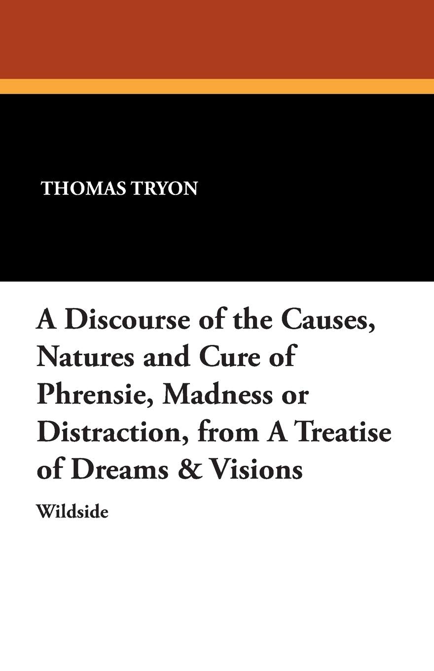 A Discourse of the Causes, Natures and Cure of Phrensie, Madness or Distraction, from a Treatise of Dreams & Visions Medicine