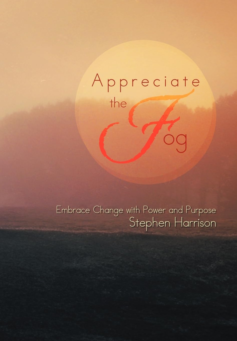 Appreciate the Fog: Embrace Change With Power and Purpose Self-help