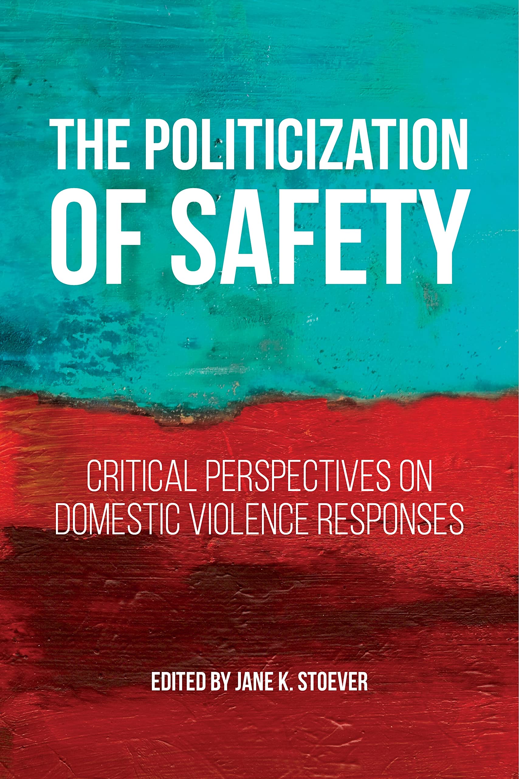 The Politicization of Safety: Critical Perspectives on Domestic Violence Responses (Families, Law, and Society) Law