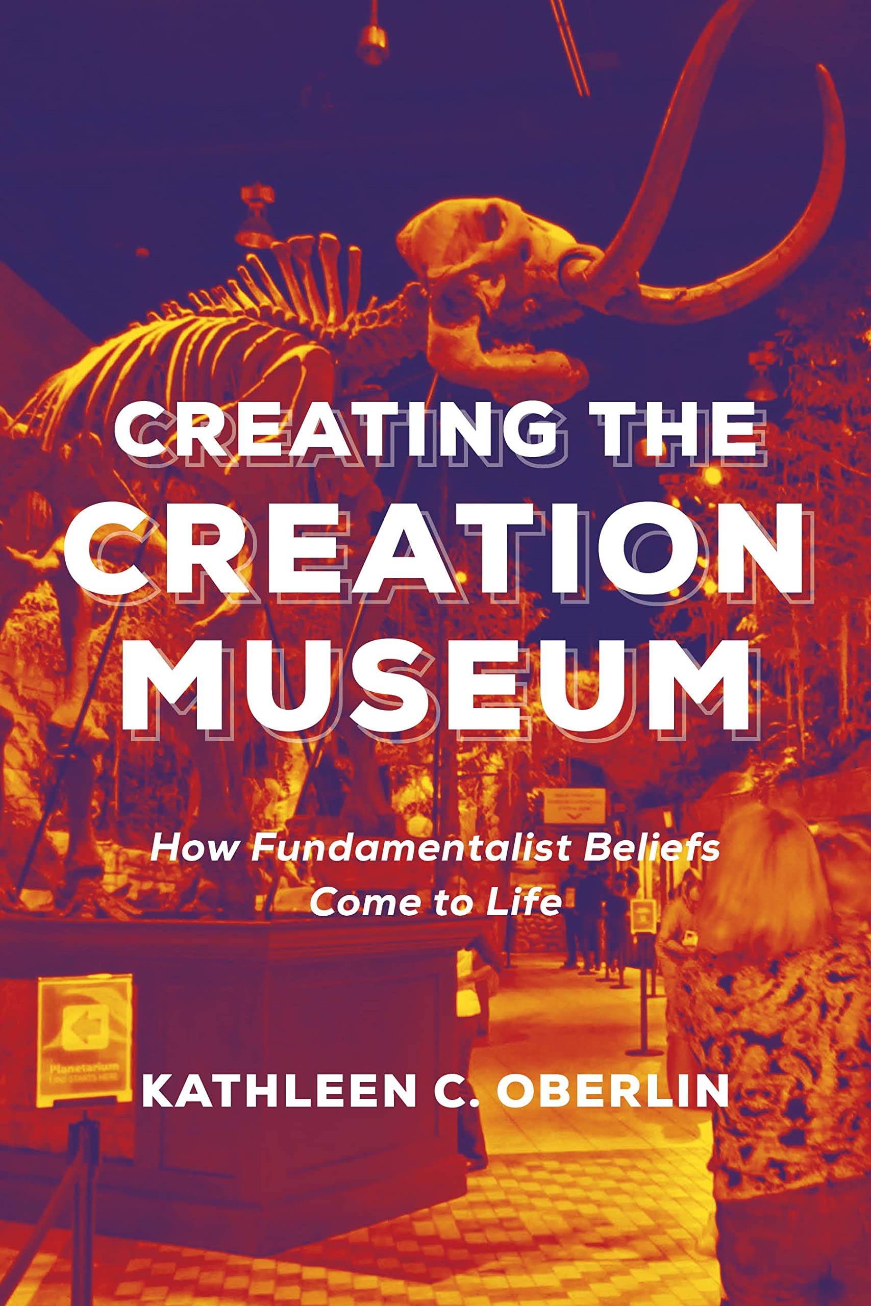 Creating the Creation Museum: How Fundamentalist Beliefs Come to Life Religion & Esotericism
