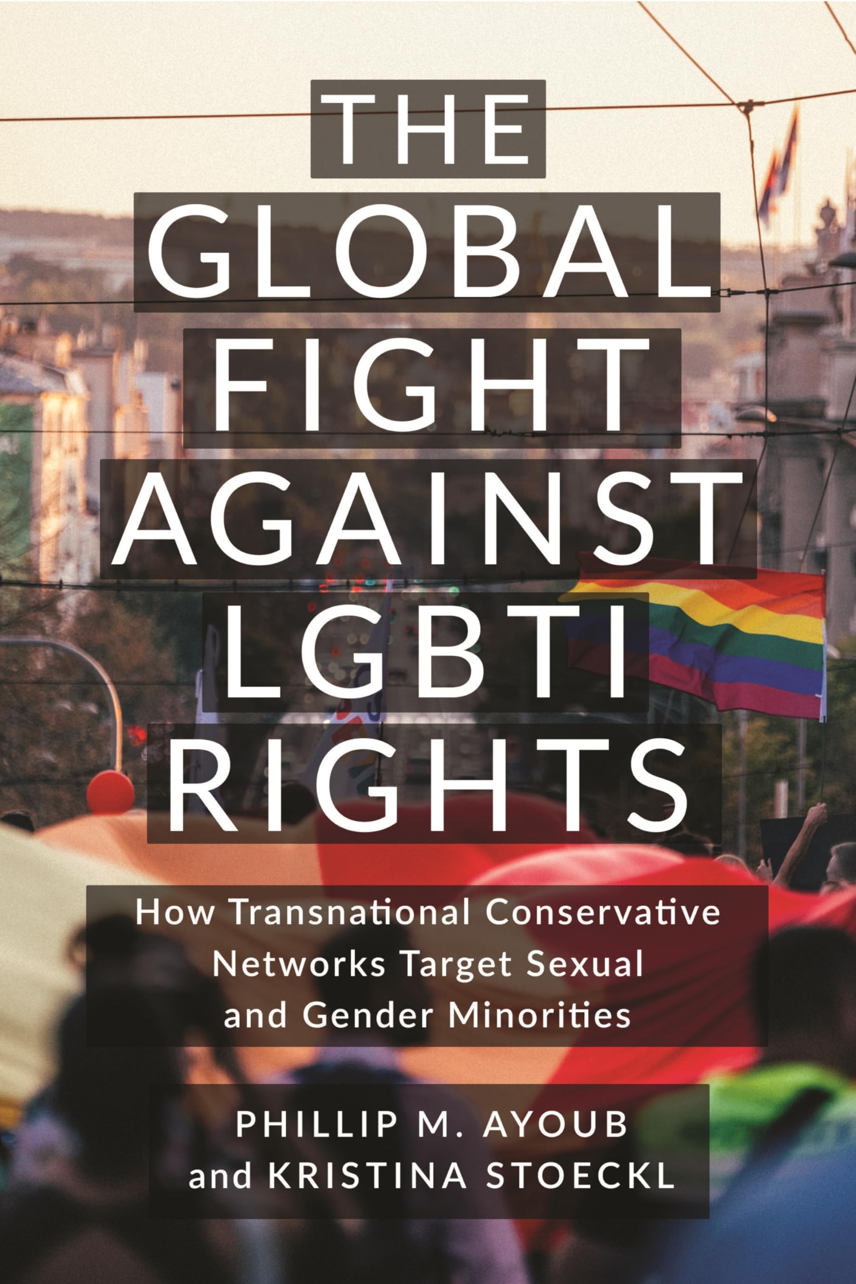 The Global Fight Against LGBTI Rights: How Transnational Conservative Networks Target Sexual and Gender Minorities book