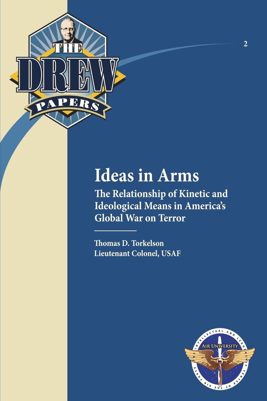 Ideas in Arms: The Relationship of Kinetic and Ideological Means in America's Global War on Terror: Drew Paper No. 2 Politics & History