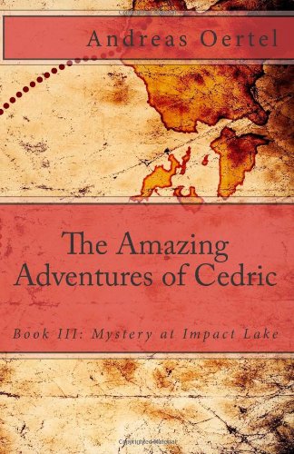 The Amazing Adventures of Cedric; Book III: Mystery at Impact Lake: The Amazing Adventures of Cedric: Mystery at Impact Lake Novels & Short Stories