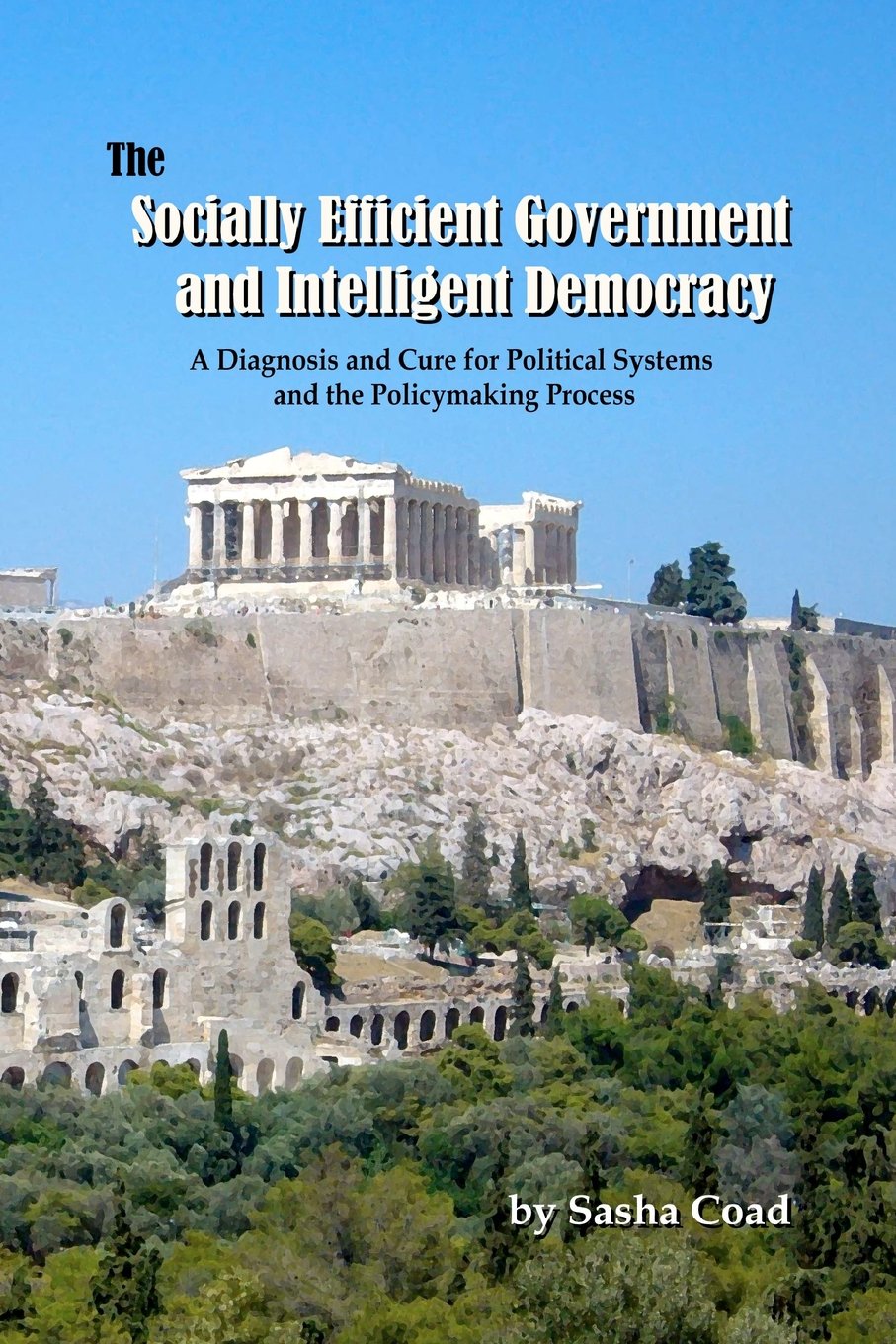 The Socially Efficient Government and Intelligent Democracy: A Diagnosis and Cure for Political Systems and the Policymaking Process Politics & History