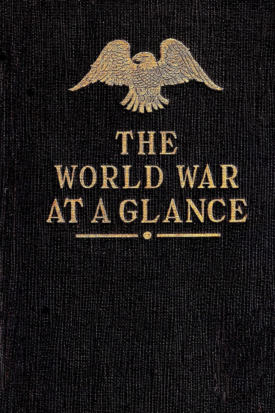 The World War at a Glance: Essential Facts Concerning the Great Conflict between Democracy and Autocracy Politics & History