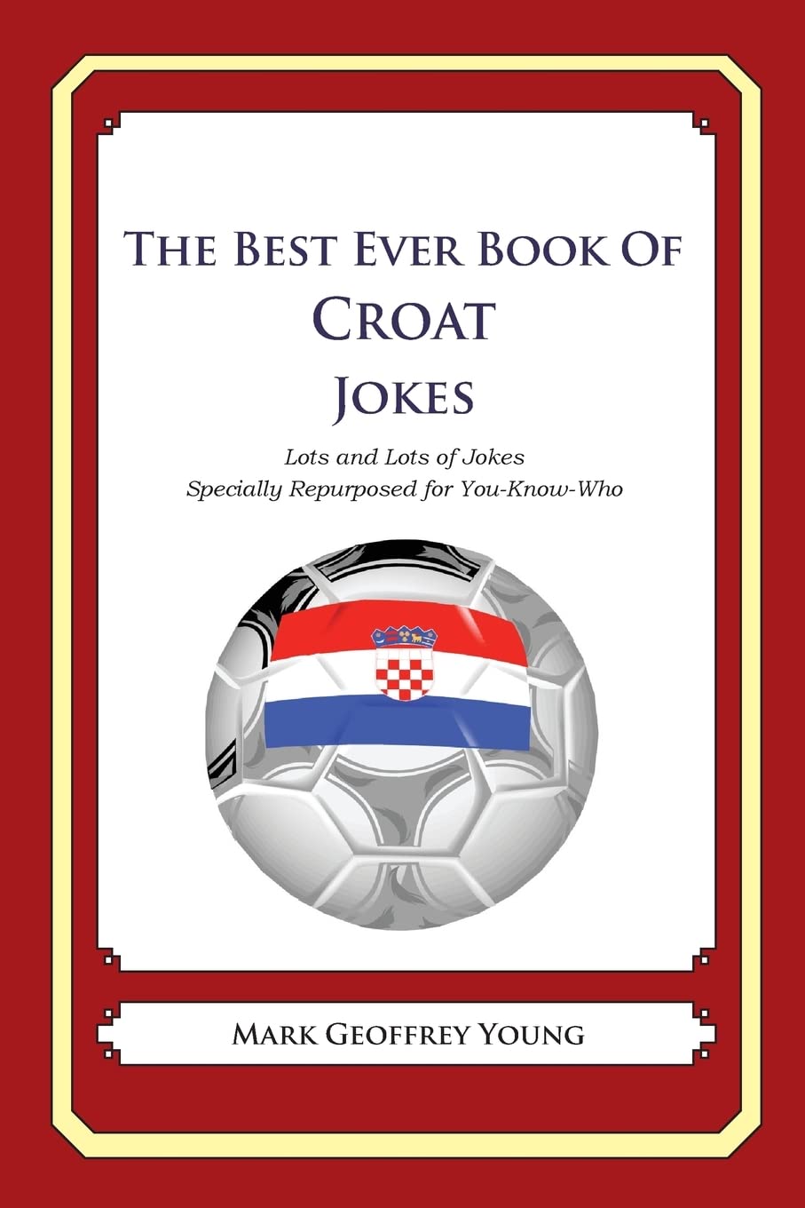 The Best Ever Book of Croat Jokes: Lots and Lots of Jokes Specially Repurposed for You-Know-Who Politics & History