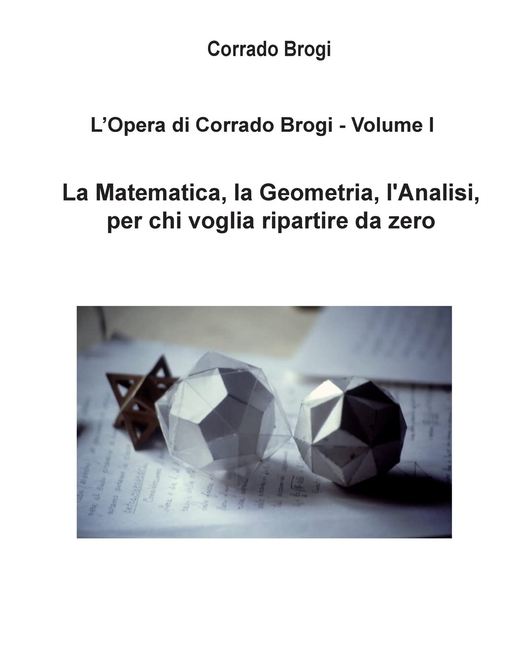 L'Opera di Corrado Brogi - Volume I: La Matematica, la Geometria, l'Analisi per chi voglia ripartire da zero book