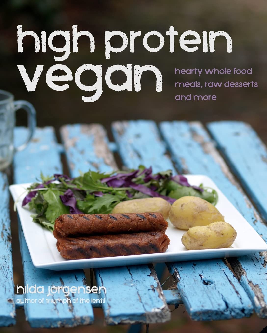 High Protein Vegan: Hearty Whole Food Meals, Raw Desserts and More Cooking & Enjoying