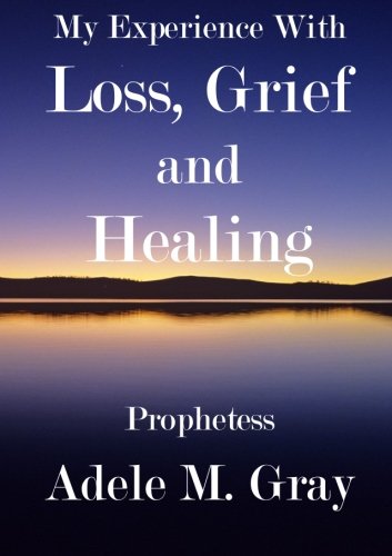 My Experience with Loss, Grief and Healing: Healing for those who have suffered a loss Religion & Esotericism