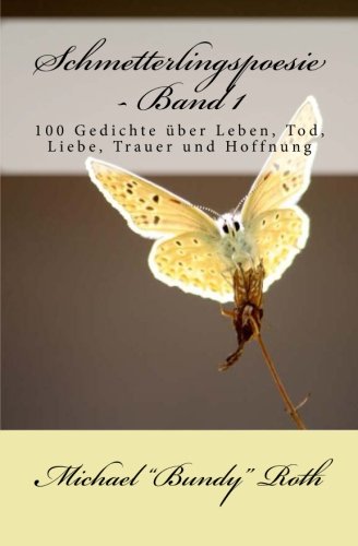 Schmetterlingspoesie - Band 1: 100 Gedichte über Leben, Tod, Liebe, Trauer und Hoffnung Poetry