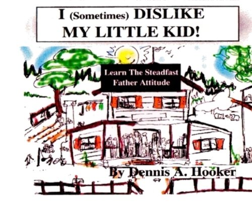 learn The Steadfast Father Attitude: I Sometimes Dislike My Little Kid Psychology