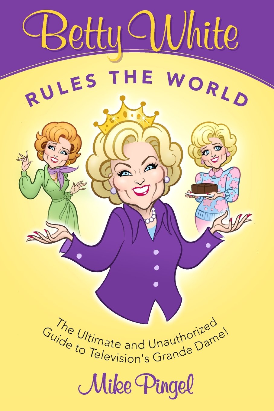 Betty White Rules the World - The Ultimate (and Unauthorized) Guide to Television's Grande Dame Film, Art & Culture