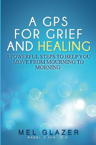 A GPS For Grief And Healing: 3 Powerful Steps To Help You Move From Mourning To Morning (GriefOK Publications, Band 1) Death & Mourning