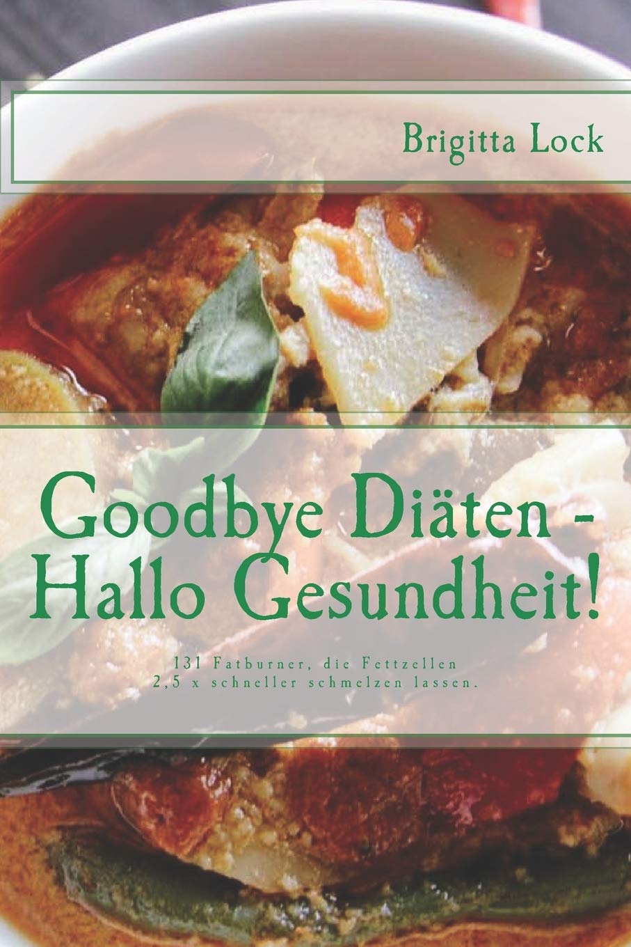 Goodbye Diäten - Hallo Gesundheit!: 131 Fatburner, die Fettzellen 2,5 x schneller schmelzen lassen. 5fach sortiert: nach Alphabet, Kalorien, Eiw., Fett und Kohlenhydraten Health, Nutrition & Fitness