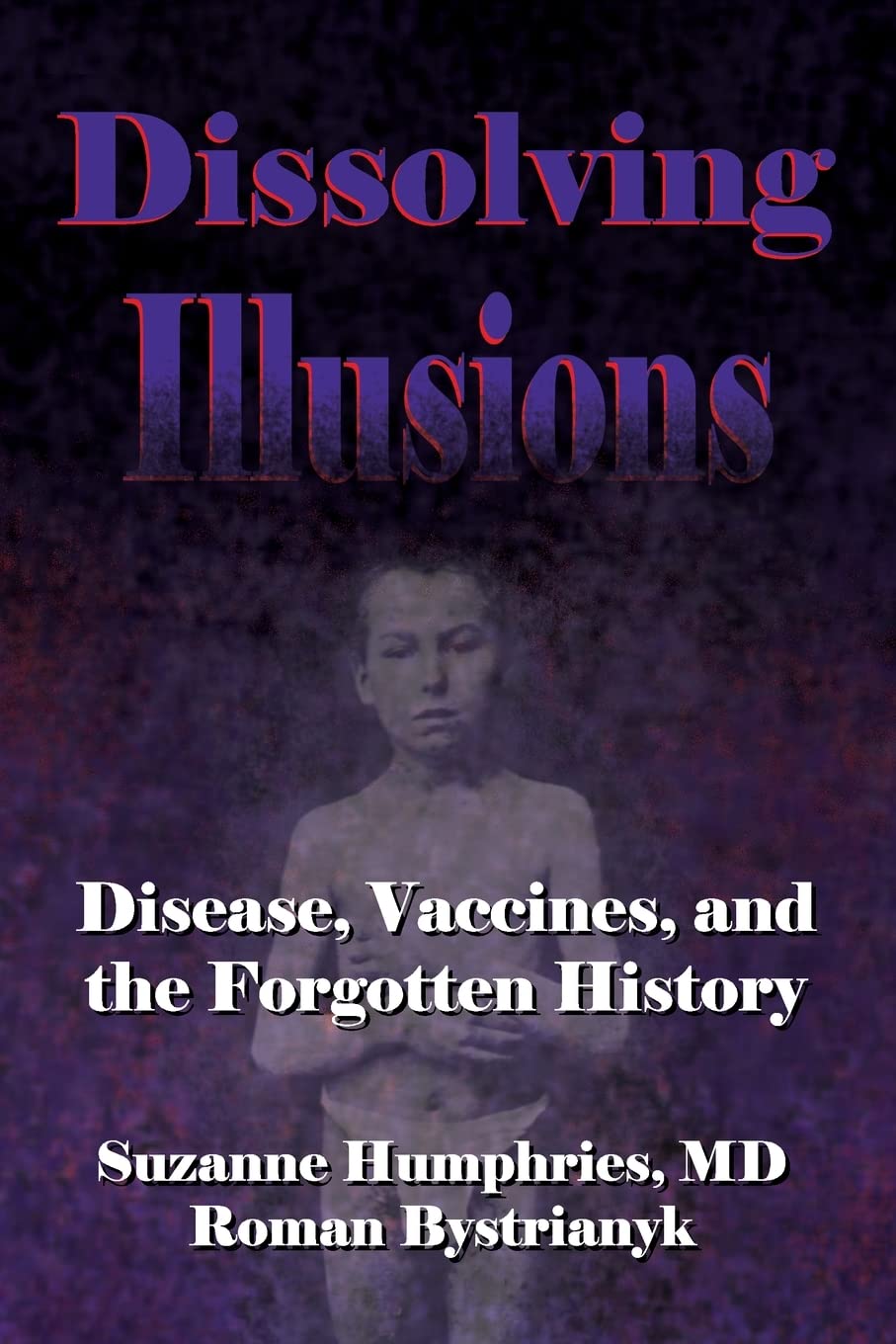 Dissolving Illusions: Disease, Vaccines, and The Forgotten History Medicine
