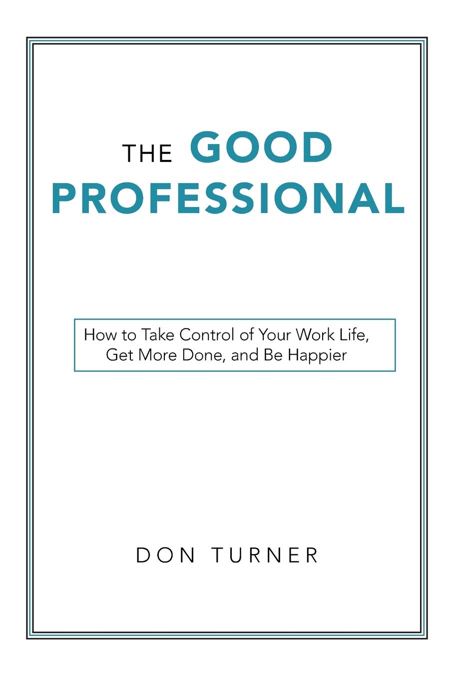 The Good Professional: How to Take Control of Your Work Life, Get More Done, and Be Happier Business, Finance & Career