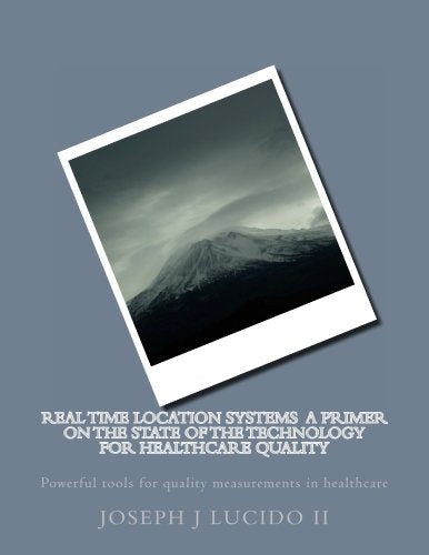 Real Time Location Systems A primer on the state of the technology for Healthcare Quality: Powerful tools for quality measurements in healthcare: Volume 1 (Quality tools in healthcare) book