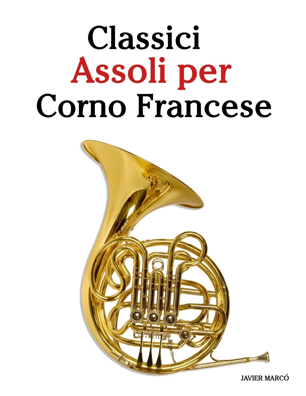 Classici Assoli per Corno Francese: Facile Corno Francese! Mit Musik von Bach, Strauss, Tchaikovsky und anderen Komponisten Arts & Music