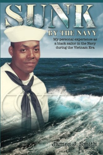 Sunk by the Navy: My personal experience as a black sailor in the Navy during the Vietnam Era Biographies & Memoirs