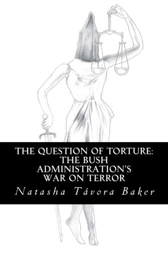 The Question of Torture: the Bush Administration's War on Terror Politics & History