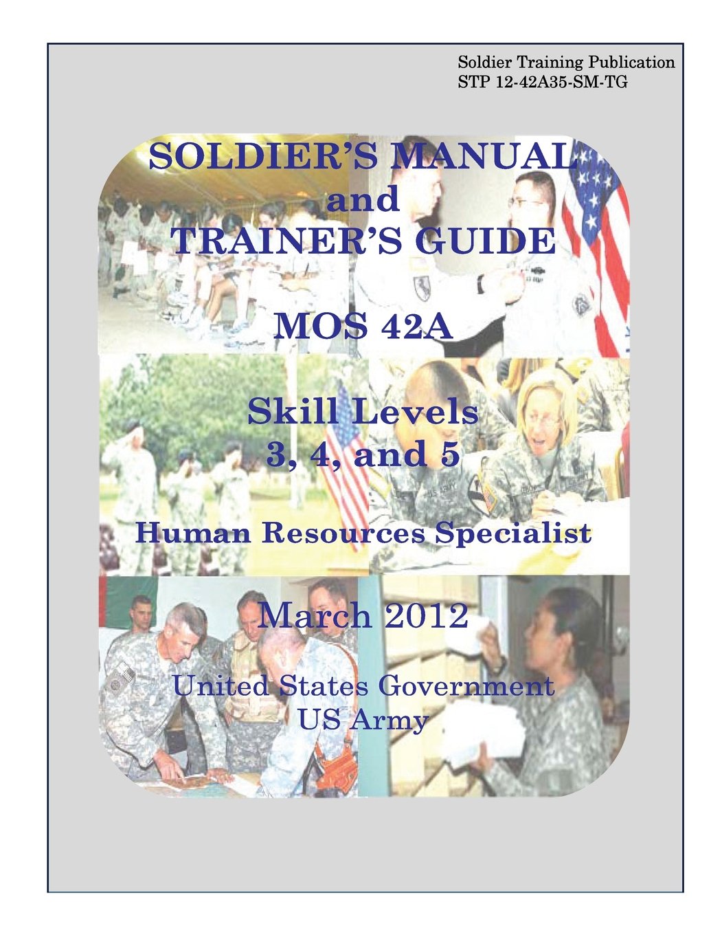 Soldier Training Publication STP 12-42A35-SM-TG Soldier’s Manual and Trainer’s Guide MOS 42A Skill Levels 3, 4, and 5 Human Resources Specialist March 2012 Business, Finance & Career