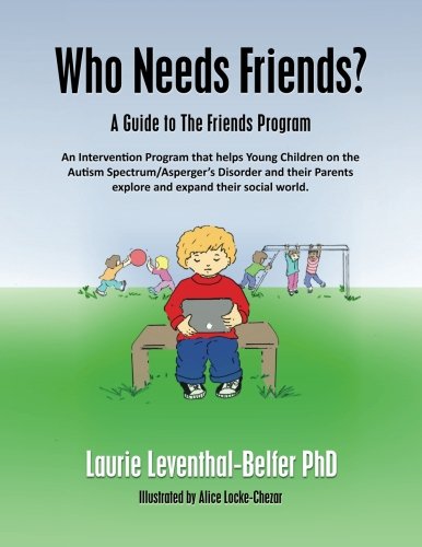 Who Needs Friends?: A Guide to The Friends Program, an Intervention Program that helps Young Children on the Autism Spectrum/Asperger's Disorder and their Parents explore and expand their social world Psychology